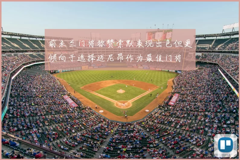 前米兰门将称赞索默表现出色但更倾向于选择迈尼昂作为最佳门将