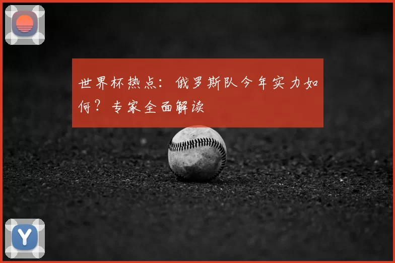 世界杯热点:俄罗斯队今年实力如何?专家全面解读