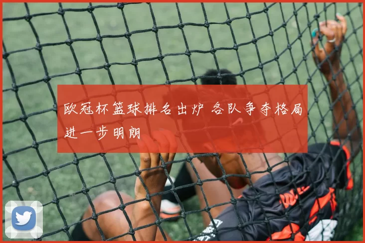 欧冠杯篮球排名出炉 各队争夺格局进一步明朗