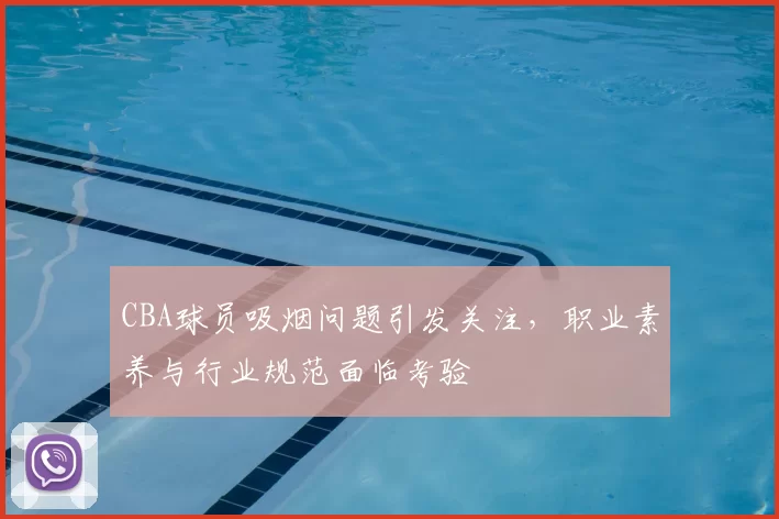CBA球员吸烟问题引发关注，职业素养与行业规范面临考验