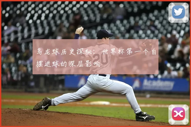 乌龙球历史探秘:世界杯第一个自摆进球的深层影响
