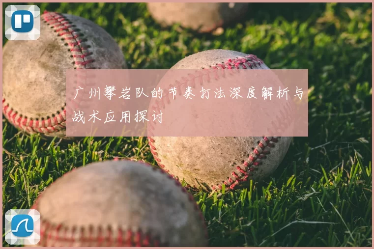 广州攀岩队的节奏打法深度解析与战术应用探讨