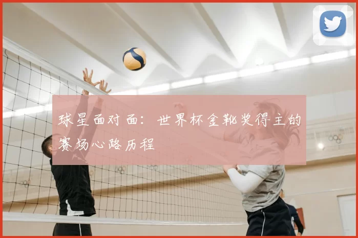 球星面对面：世界杯金靴奖得主的赛场心路历程