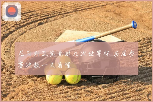 尼日利亚究竟进几次世界杯 历届参赛次数一文看懂