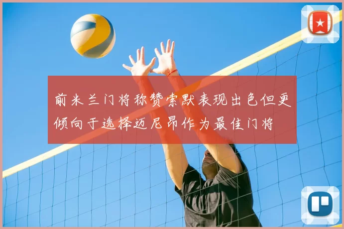 前米兰门将称赞索默表现出色但更倾向于选择迈尼昂作为最佳门将