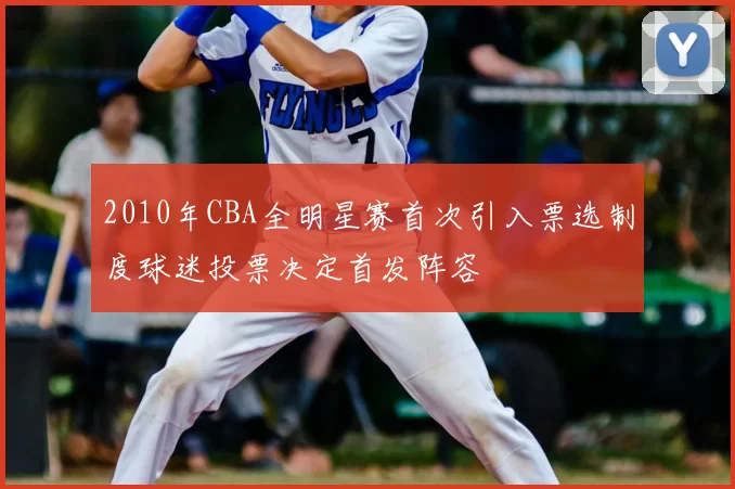 2010年CBA全明星赛首次引入票选制度球迷投票决定首发阵容