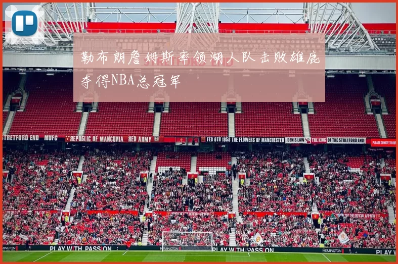 勒布朗詹姆斯率领湖人队击败雄鹿夺得NBA总冠军