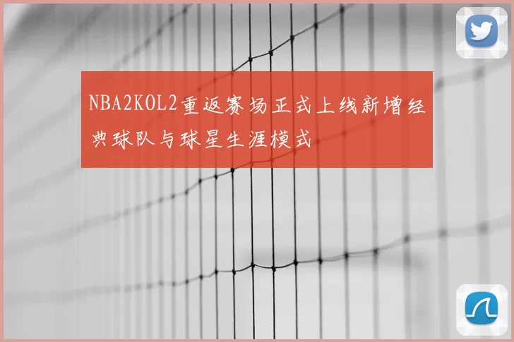 NBA2KOL2重返赛场正式上线新增经典球队与球星生涯模式
