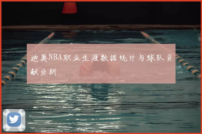 迪奥NBA职业生涯数据统计与球队贡献分析