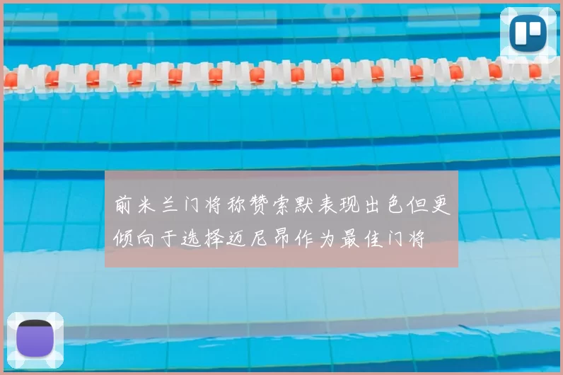 前米兰门将称赞索默表现出色但更倾向于选择迈尼昂作为最佳门将