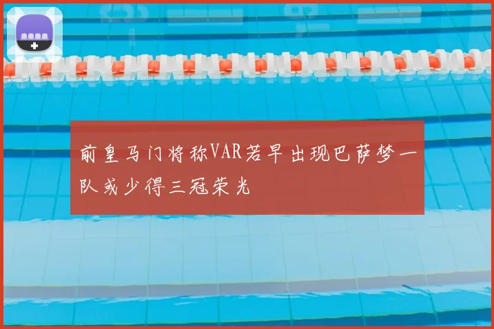 前皇马门将称VAR若早出现巴萨梦一队或少得三冠荣光