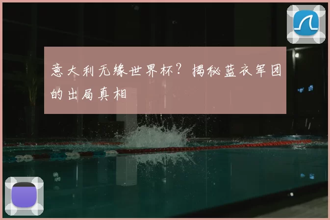 意大利无缘世界杯？揭秘蓝衣军团的出局真相