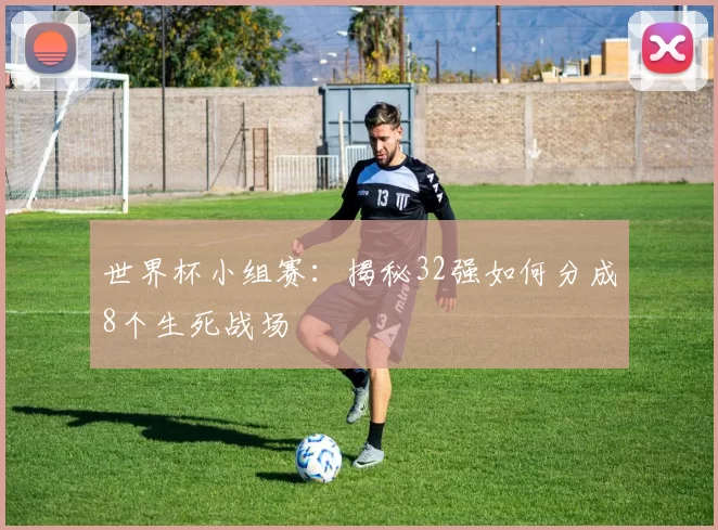 世界杯小组赛：揭秘32强如何分成8个生死战场