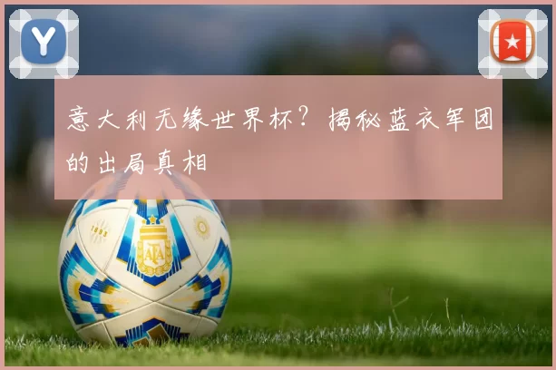 意大利无缘世界杯？揭秘蓝衣军团的出局真相
