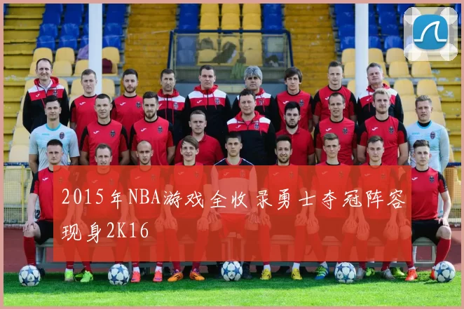 2015年NBA游戏全收录勇士夺冠阵容现身2K16