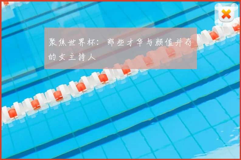 聚焦世界杯：那些才华与颜值并存的女主持人