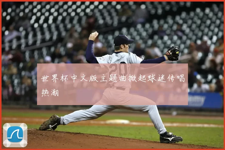 世界杯中文版主题曲掀起球迷传唱热潮