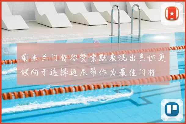 前米兰门将称赞索默表现出色但更倾向于选择迈尼昂作为最佳门将