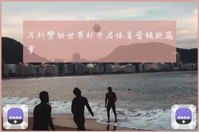 万科赞助世界杯开启体育营销新篇章