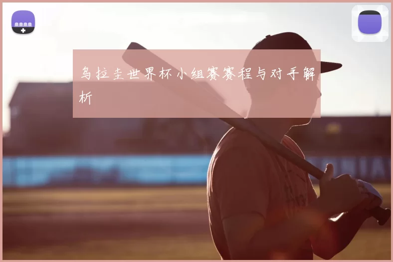 乌拉圭世界杯小组赛赛程与对手解析