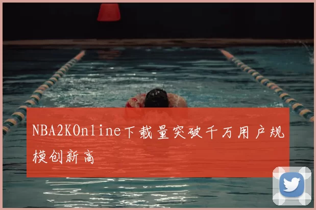NBA2KOnline下载量突破千万用户规模创新高