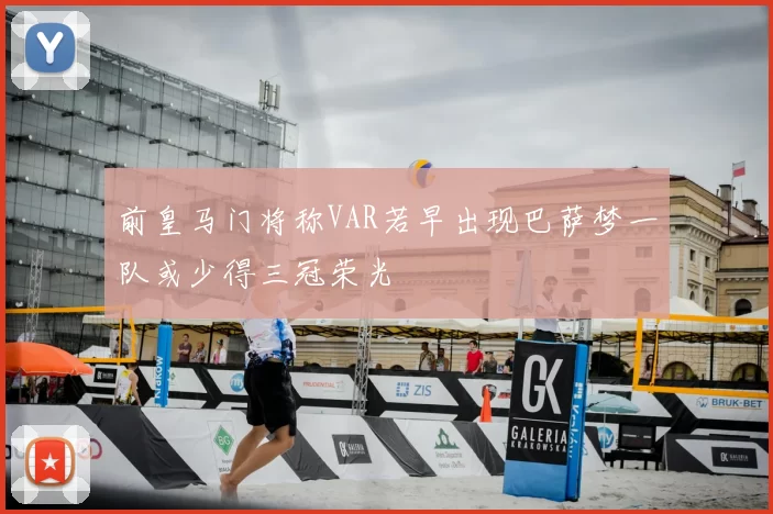 前皇马门将称VAR若早出现巴萨梦一队或少得三冠荣光
