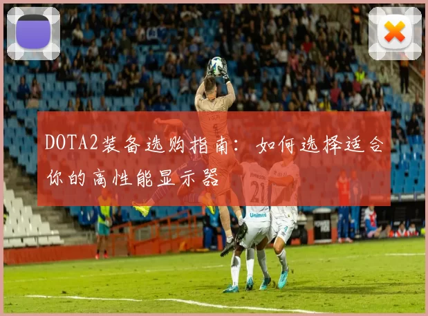 DOTA2装备选购指南：如何选择适合你的高性能显示器