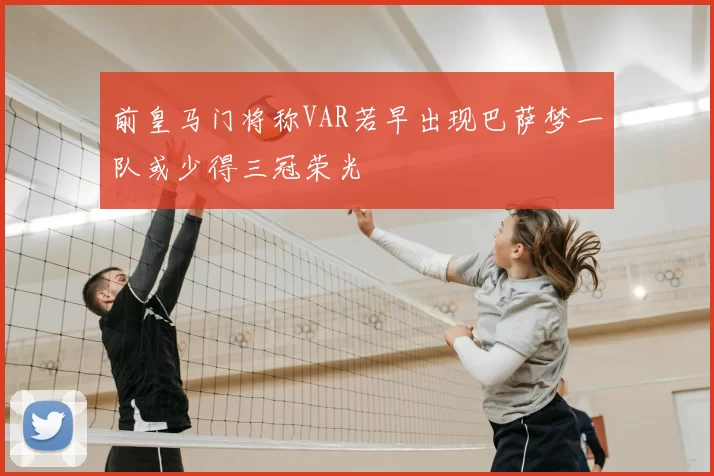 前皇马门将称VAR若早出现巴萨梦一队或少得三冠荣光