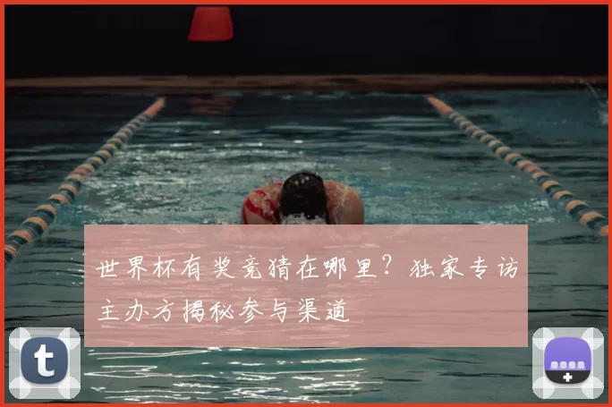 世界杯有奖竞猜在哪里？独家专访主办方揭秘参与渠道