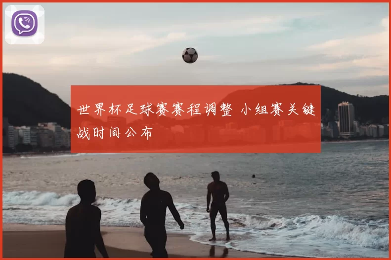 世界杯足球赛赛程调整 小组赛关键战时间公布