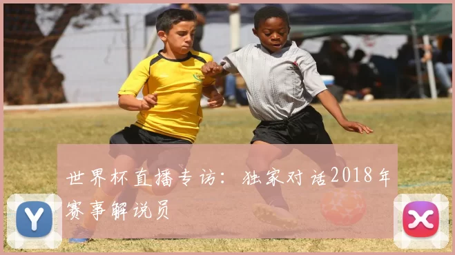 世界杯直播专访:独家对话2018年赛事解说员