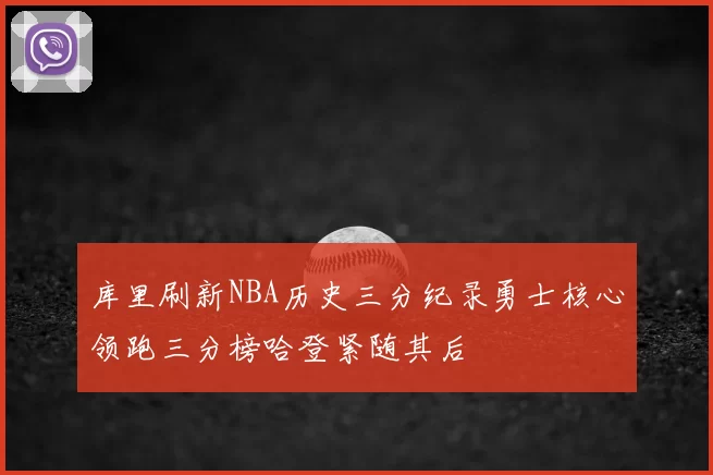 库里刷新NBA历史三分纪录勇士核心领跑三分榜哈登紧随其后