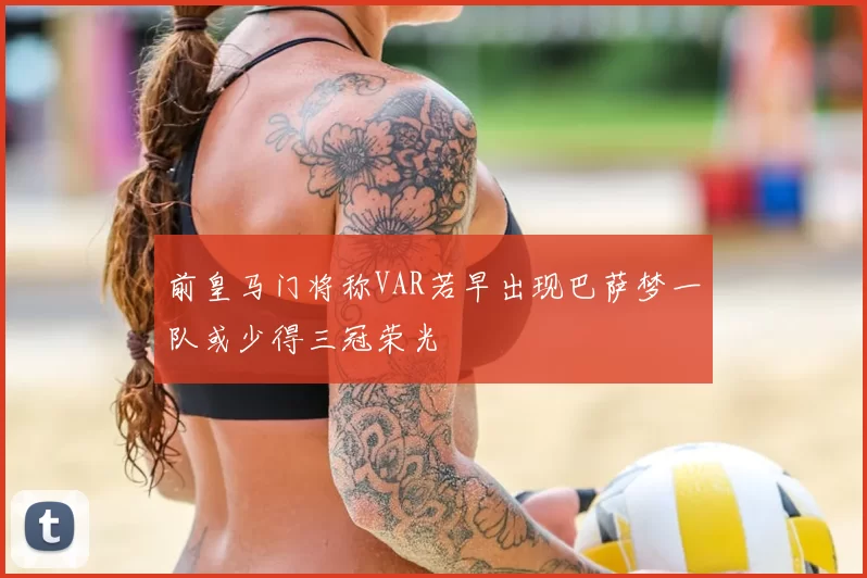 前皇马门将称VAR若早出现巴萨梦一队或少得三冠荣光