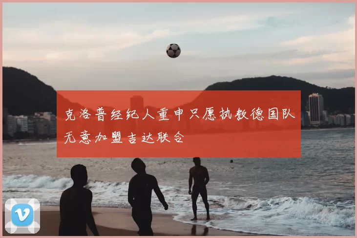 克洛普经纪人重申只愿执教德国队无意加盟吉达联合