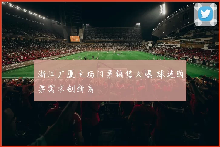 浙江广厦主场门票销售火爆 球迷购票需求创新高