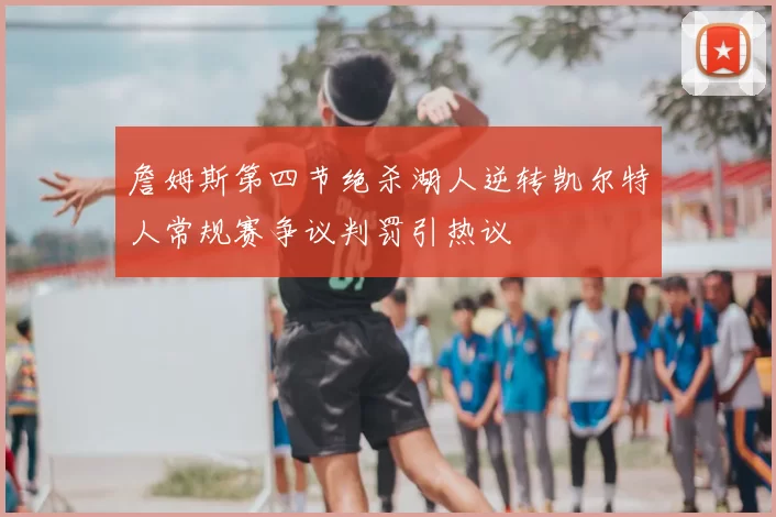 詹姆斯第四节绝杀湖人逆转凯尔特人常规赛争议判罚引热议