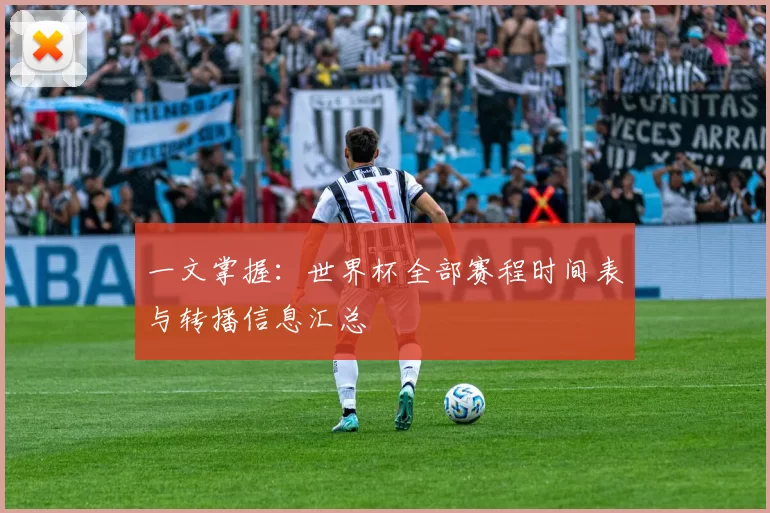 一文掌握：世界杯全部赛程时间表与转播信息汇总
