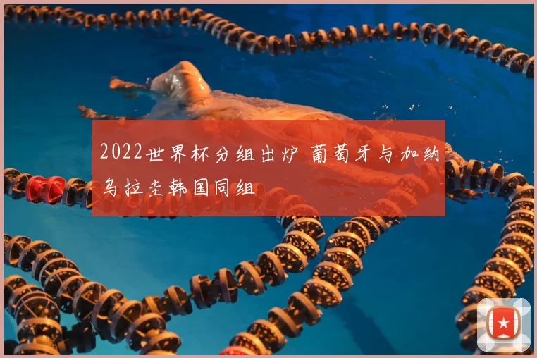 2022世界杯分组出炉 葡萄牙与加纳乌拉圭韩国同组