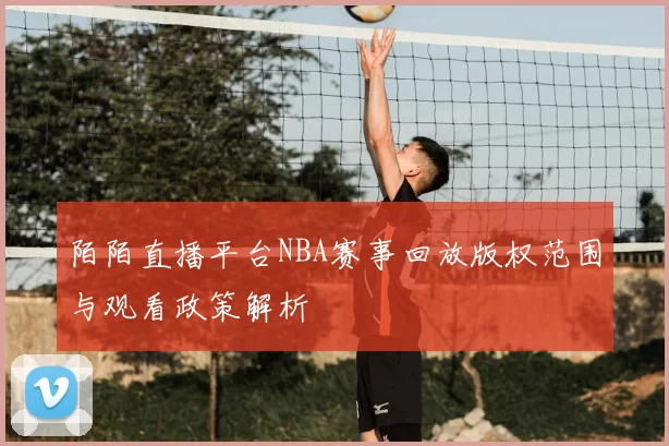 陌陌直播平台NBA赛事回放版权范围与观看政策解析