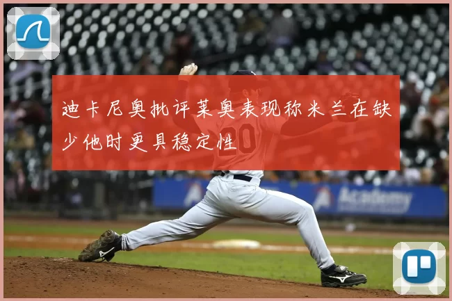 迪卡尼奥批评莱奥表现称米兰在缺少他时更具稳定性