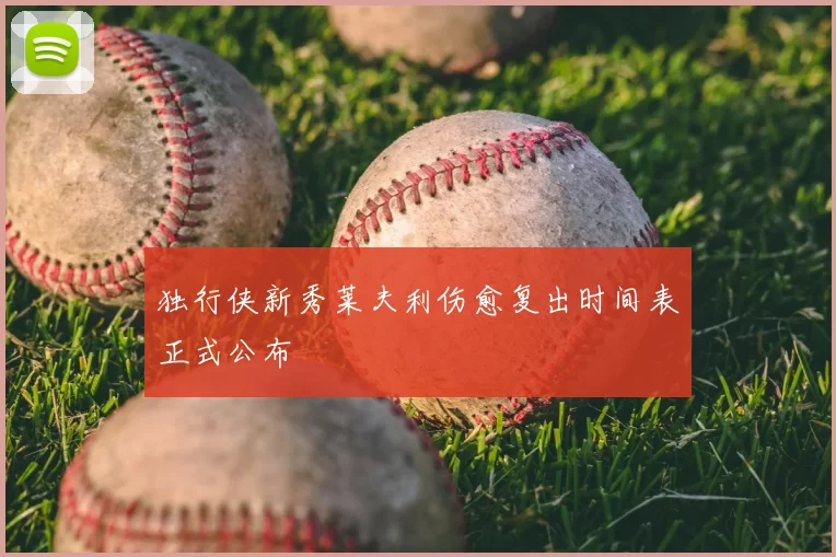 独行侠新秀莱夫利伤愈复出时间表正式公布