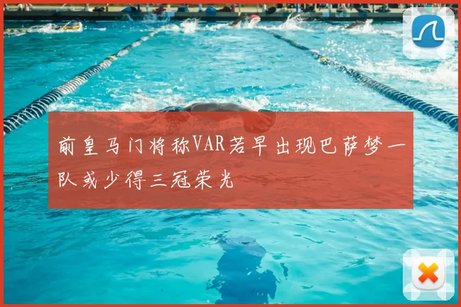 前皇马门将称VAR若早出现巴萨梦一队或少得三冠荣光