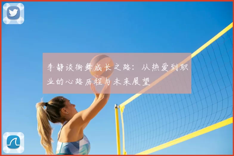 李静谈街舞成长之路:从热爱到职业的心路历程与未来展望