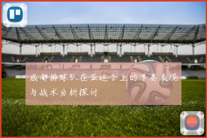 成都排球队在亚运会上的节奏表现与战术分析探讨