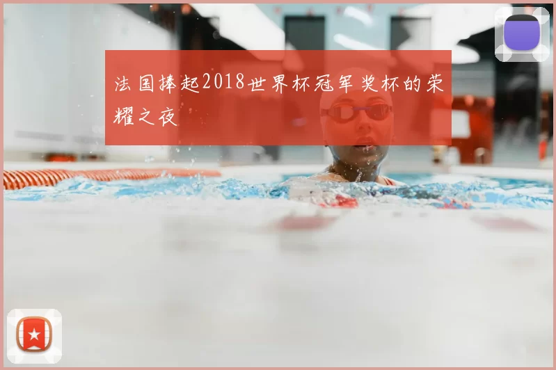 法国捧起2018世界杯冠军奖杯的荣耀之夜