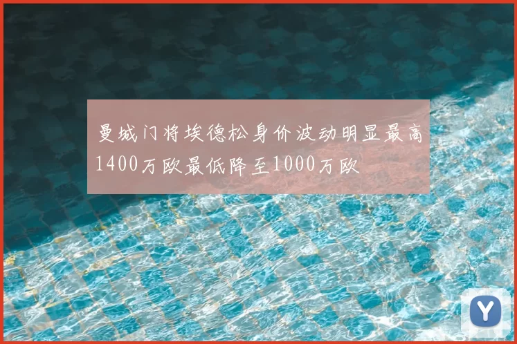 曼城门将埃德松身价波动明显最高1400万欧最低降至1000万欧