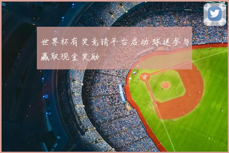 世界杯有奖竞猜平台启动 球迷参与赢取现金奖励