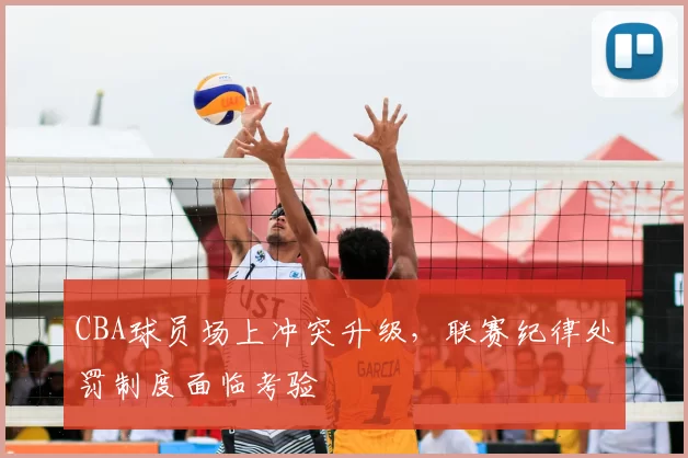 CBA球员场上冲突升级，联赛纪律处罚制度面临考验