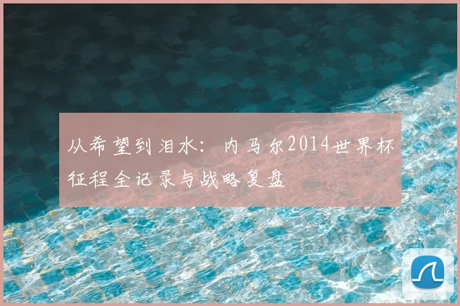 从希望到泪水：内马尔2014世界杯征程全记录与战略复盘