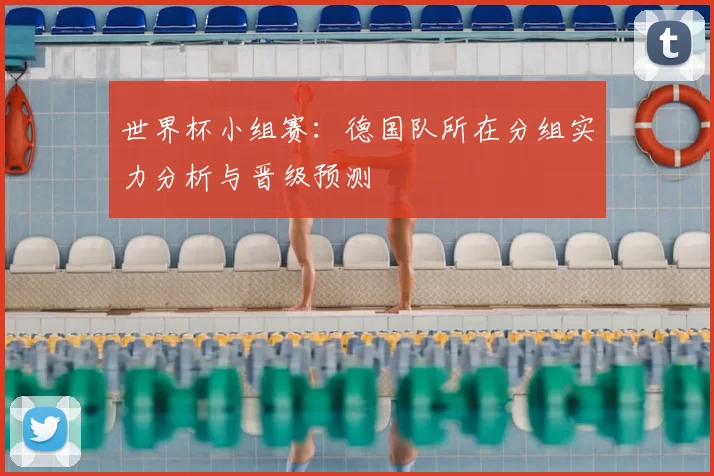 世界杯小组赛：德国队所在分组实力分析与晋级预测